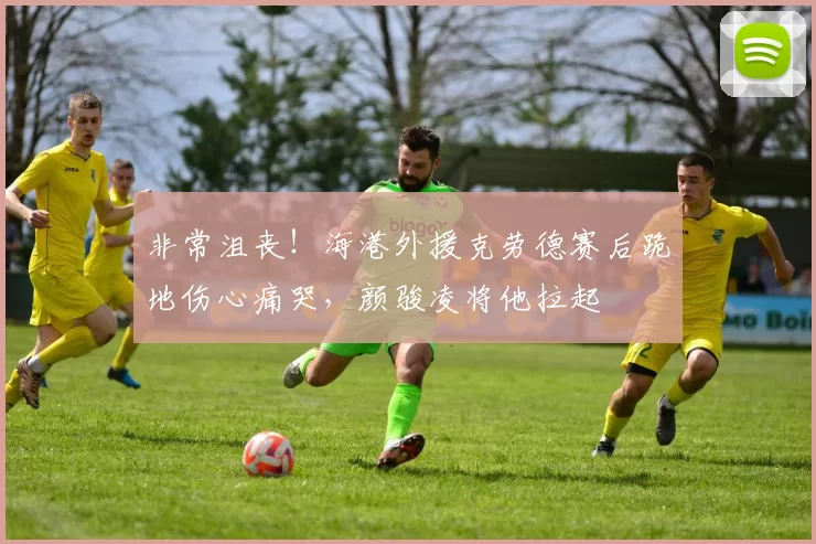 非常沮丧！海港外援克劳德赛后跪地伤心痛哭，颜骏凌将他拉起