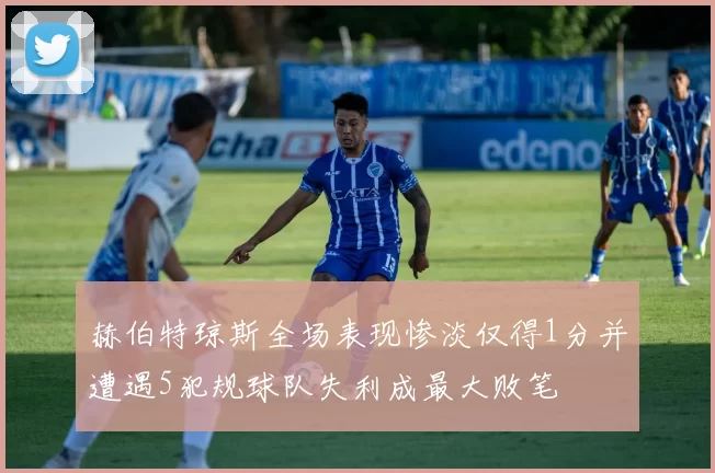 赫伯特琼斯全场表现惨淡仅得1分并遭遇5犯规球队失利成最大败笔
