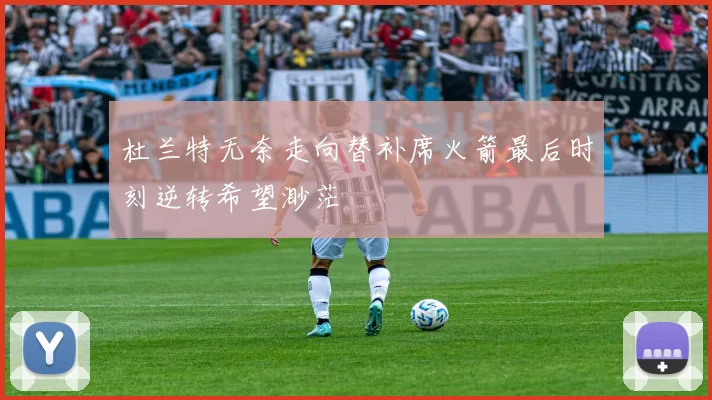 杜兰特无奈走向替补席火箭最后时刻逆转希望渺茫