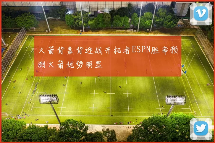 火箭背靠背迎战开拓者ESPN胜率预测火箭优势明显
