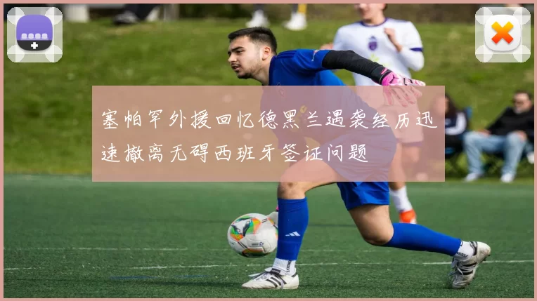 塞帕罕外援回忆德黑兰遇袭经历迅速撤离无碍西班牙签证问题
