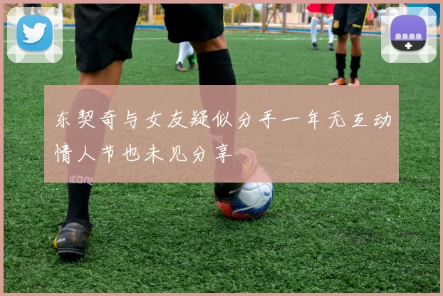 东契奇与女友疑似分手一年无互动情人节也未见分享
