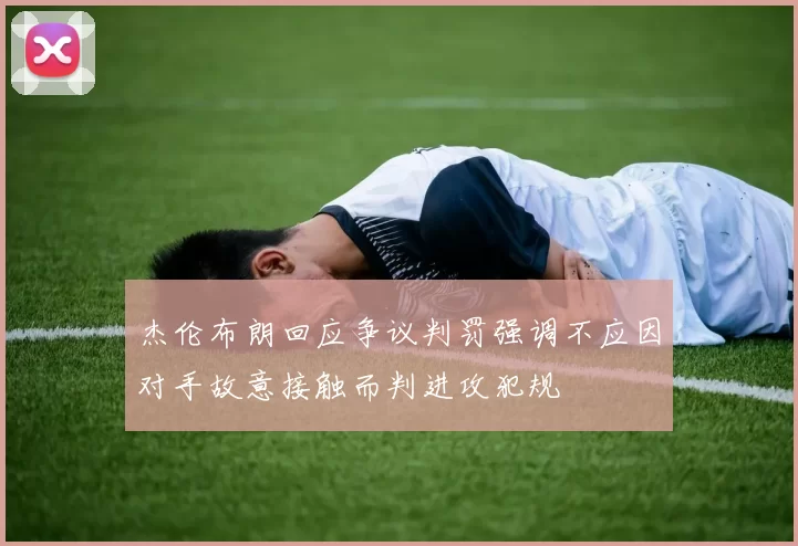 杰伦布朗回应争议判罚强调不应因对手故意接触而判进攻犯规