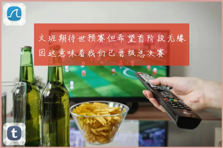 文班期待世预赛但希望首阶段无缘因这意味着我们已晋级总决赛