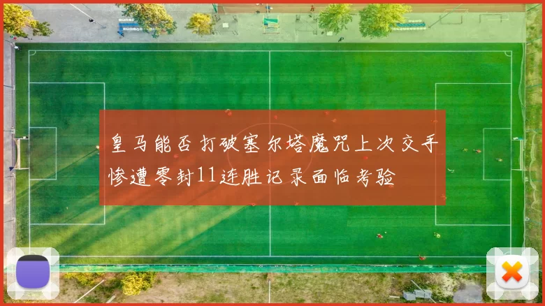 皇马能否打破塞尔塔魔咒上次交手惨遭零封11连胜记录面临考验