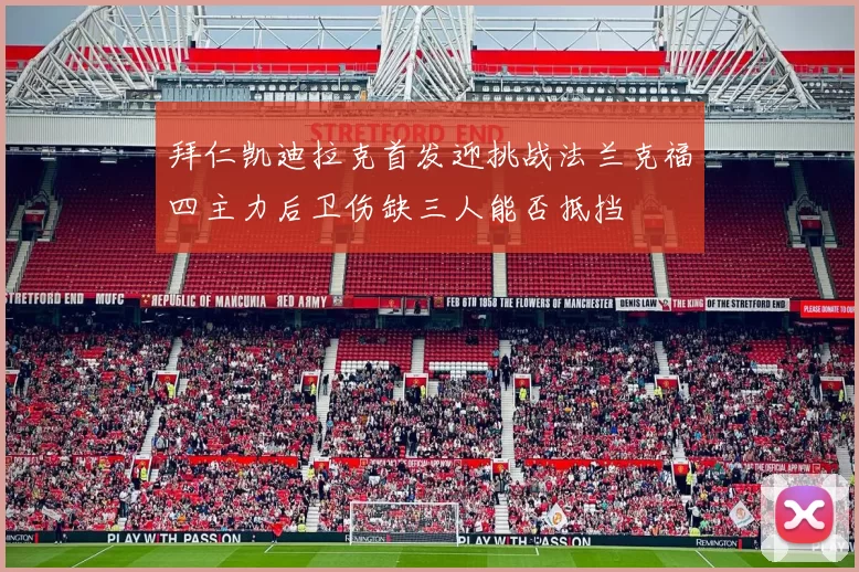 拜仁凯迪拉克首发迎挑战法兰克福四主力后卫伤缺三人能否抵挡