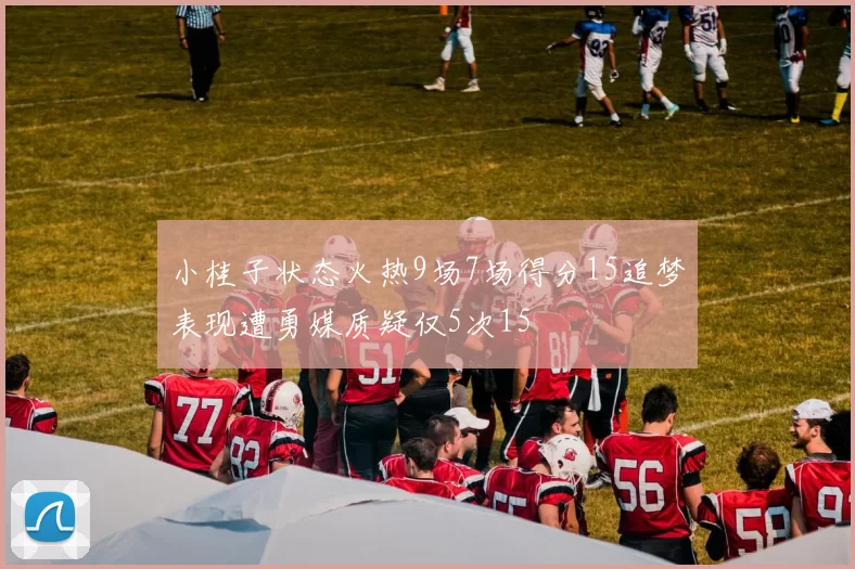 小桂子状态火热9场7场得分15追梦表现遭勇媒质疑仅5次15