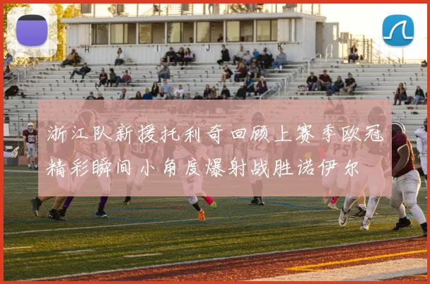 浙江队新援托利奇回顾上赛季欧冠精彩瞬间小角度爆射战胜诺伊尔