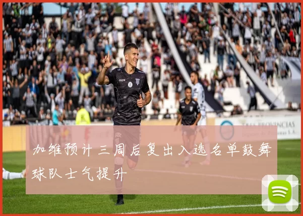 加维预计三周后复出入选名单鼓舞球队士气提升