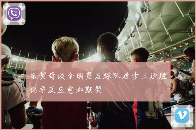 东契奇谈全明星后球队进步三连胜化学反应愈加默契