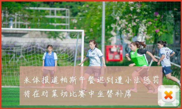 米体报道帕斯午餐迟到遭小法惩罚将在对莱切比赛中坐替补席
