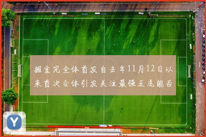 掘金完全体首发自去年11月12日以来首次合体引发关注最强五虎能否重现辉煌